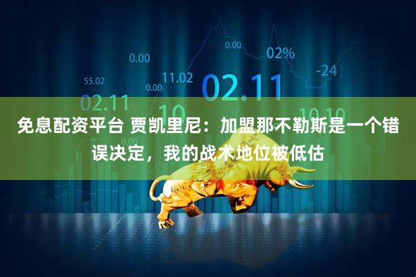 免息配资平台 贾凯里尼：加盟那不勒斯是一个错误决定，我的战术地位被低估