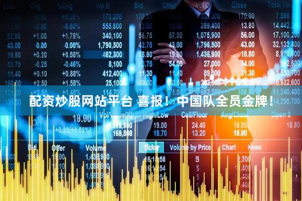 配资炒股网站平台 喜报！中国队全员金牌！