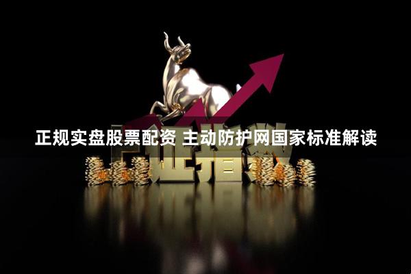 正规实盘股票配资 主动防护网国家标准解读