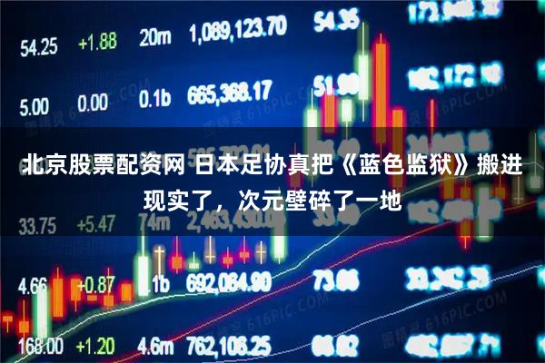 北京股票配资网 日本足协真把《蓝色监狱》搬进现实了，次元壁碎了一地