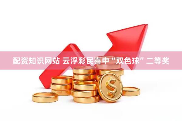 配资知识网站 云浮彩民喜中“双色球”二等奖